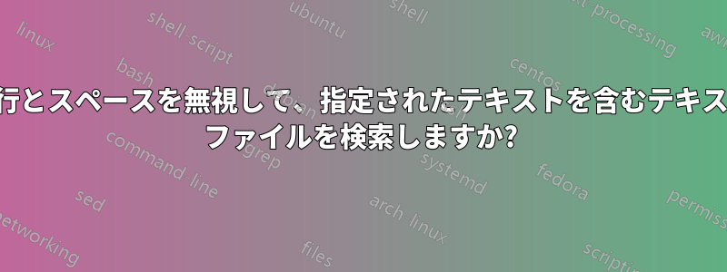 改行とスペースを無視して、指定されたテキストを含むテキスト ファイルを検索しますか?