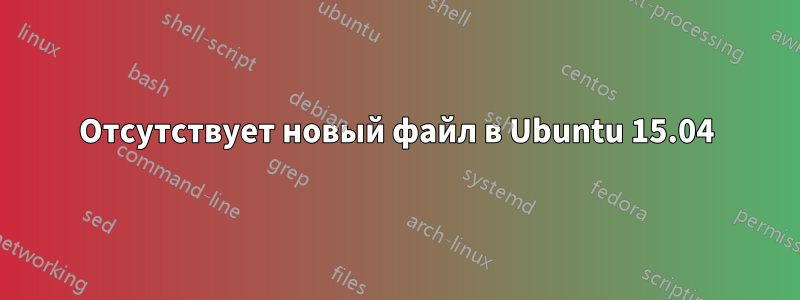 Отсутствует новый файл в Ubuntu 15.04