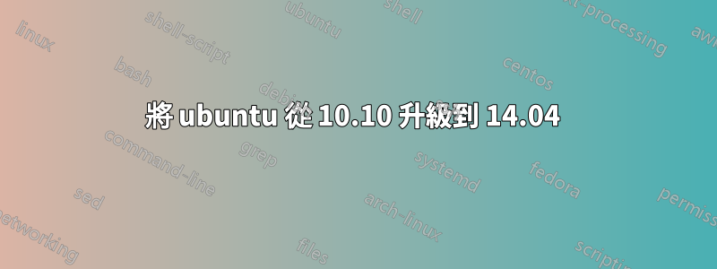 將 ubuntu 從 10.10 升級到 14.04 