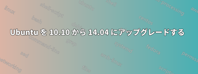 Ubuntu を 10.10 から 14.04 にアップグレードする 