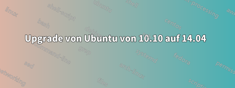 Upgrade von Ubuntu von 10.10 auf 14.04 