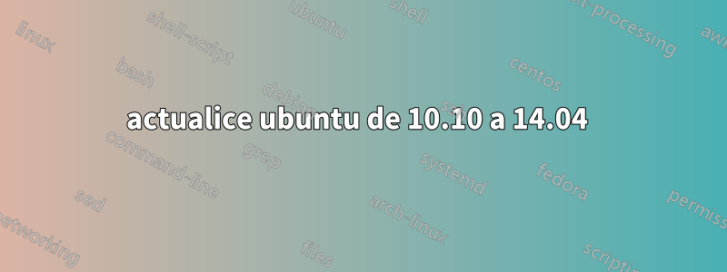 actualice ubuntu de 10.10 a 14.04 