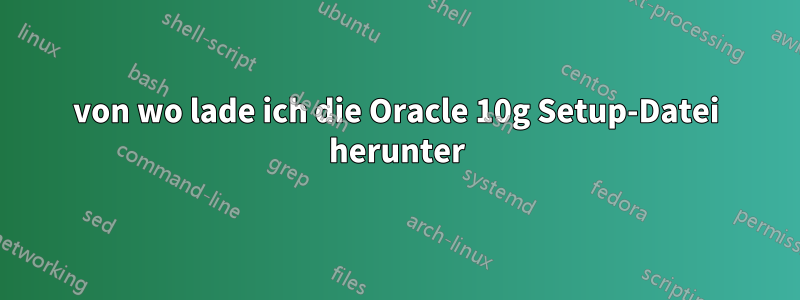 von wo lade ich die Oracle 10g Setup-Datei herunter