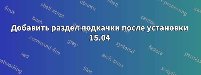 Добавить раздел подкачки после установки 15.04