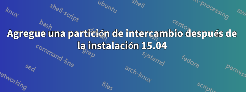 Agregue una partición de intercambio después de la instalación 15.04