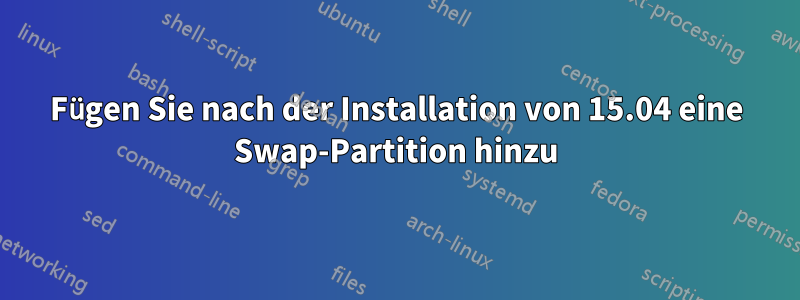 Fügen Sie nach der Installation von 15.04 eine Swap-Partition hinzu