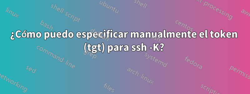 ¿Cómo puedo especificar manualmente el token (tgt) para ssh -K?