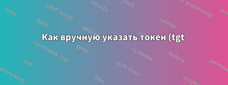 Как вручную указать токен (tgt) для ssh -K?