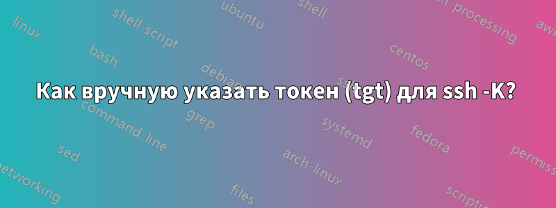 Как вручную указать токен (tgt) для ssh -K?