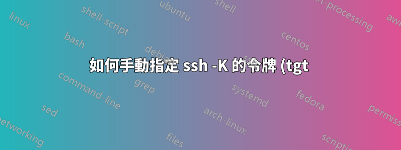 如何手動指定 ssh -K 的令牌 (tgt)?