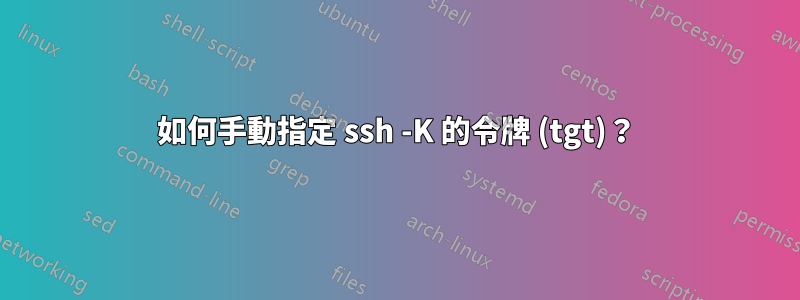 如何手動指定 ssh -K 的令牌 (tgt)？