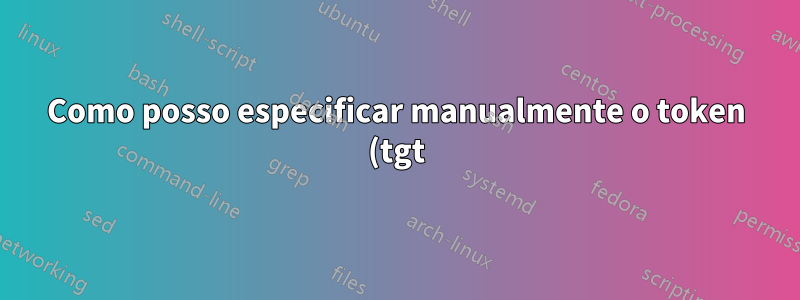 Como posso especificar manualmente o token (tgt) para ssh -K?