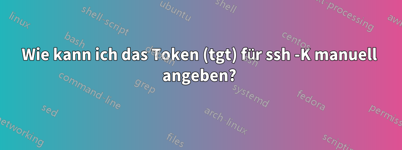 Wie kann ich das Token (tgt) für ssh -K manuell angeben?
