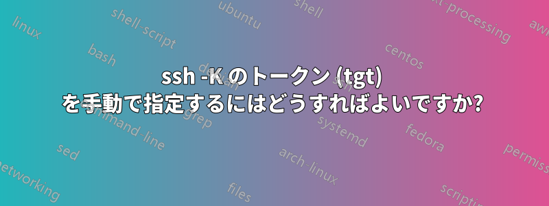 ssh -K のトークン (tgt) を手動で指定するにはどうすればよいですか?