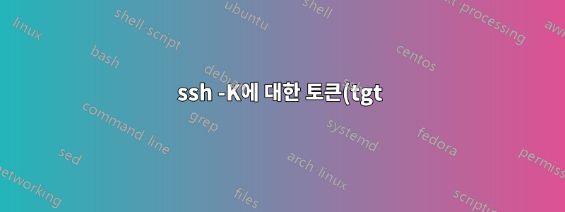 ssh -K에 대한 토큰(tgt)을 수동으로 지정하려면 어떻게 해야 합니까?