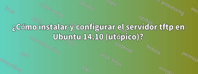 ¿Cómo instalar y configurar el servidor tftp en Ubuntu 14.10 (utópico)?