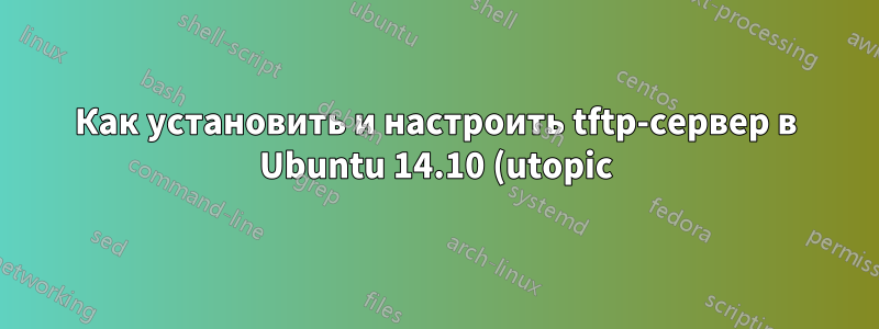 Как установить и настроить tftp-сервер в Ubuntu 14.10 (utopic)?