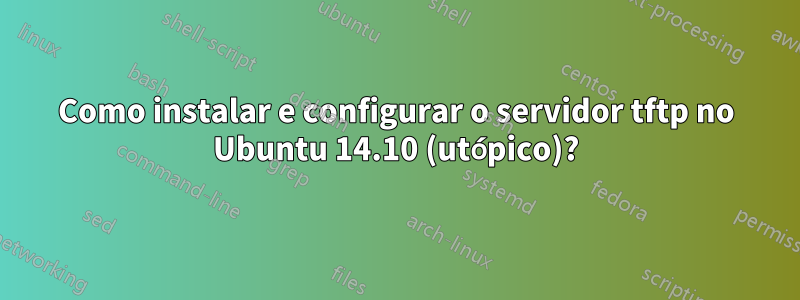 Como instalar e configurar o servidor tftp no Ubuntu 14.10 (utópico)?