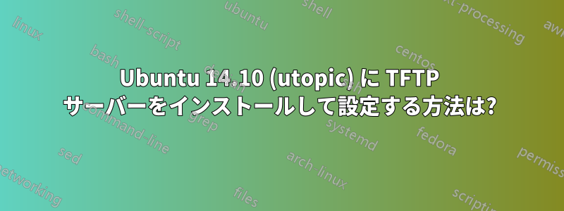 Ubuntu 14.10 (utopic) に TFTP サーバーをインストールして設定する方法は?