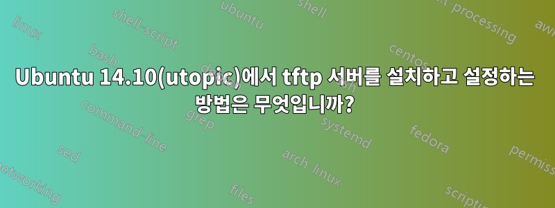 Ubuntu 14.10(utopic)에서 tftp 서버를 설치하고 설정하는 방법은 무엇입니까?