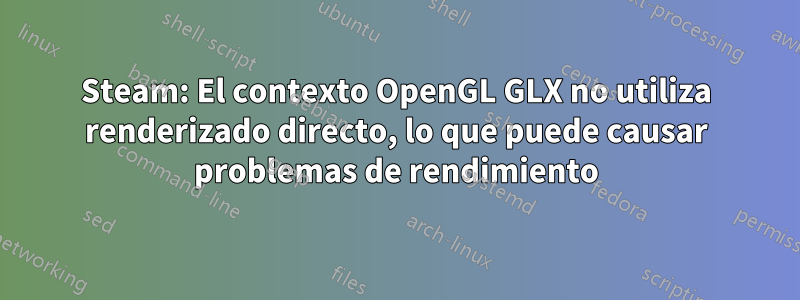 Steam: El contexto OpenGL GLX no utiliza renderizado directo, lo que puede causar problemas de rendimiento