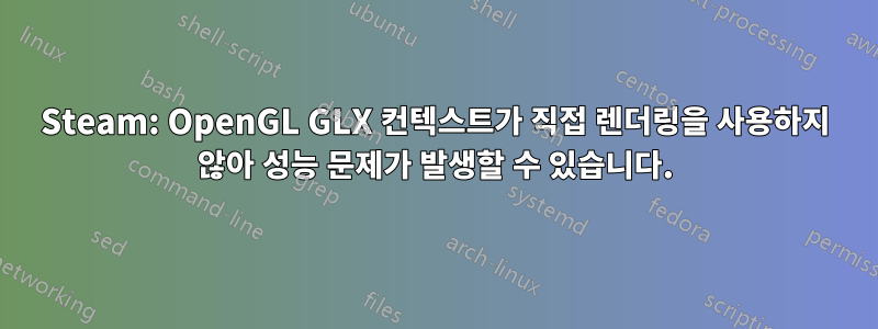 Steam: OpenGL GLX 컨텍스트가 직접 렌더링을 사용하지 않아 성능 문제가 발생할 수 있습니다.