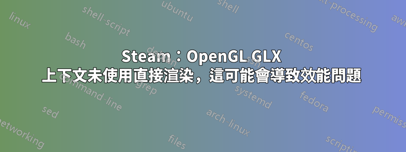 Steam：OpenGL GLX 上下文未使用直接渲染，這可能會導致效能問題