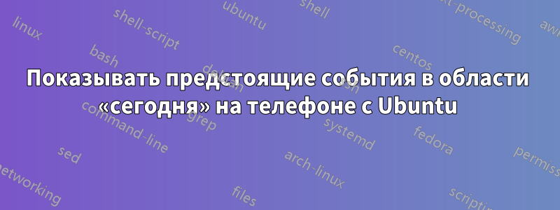 Показывать предстоящие события в области «сегодня» на телефоне с Ubuntu