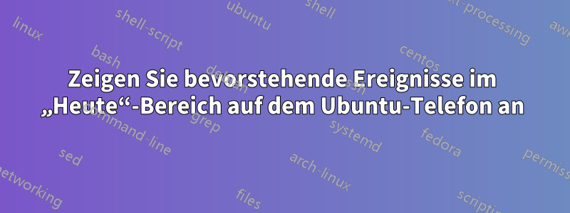 Zeigen Sie bevorstehende Ereignisse im „Heute“-Bereich auf dem Ubuntu-Telefon an