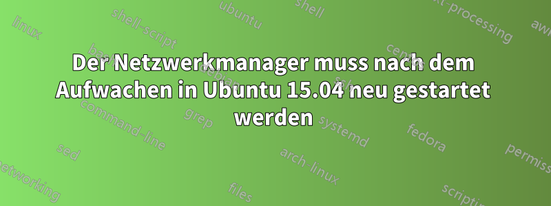 Der Netzwerkmanager muss nach dem Aufwachen in Ubuntu 15.04 neu gestartet werden