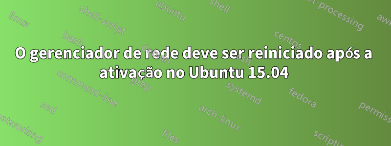 O gerenciador de rede deve ser reiniciado após a ativação no Ubuntu 15.04