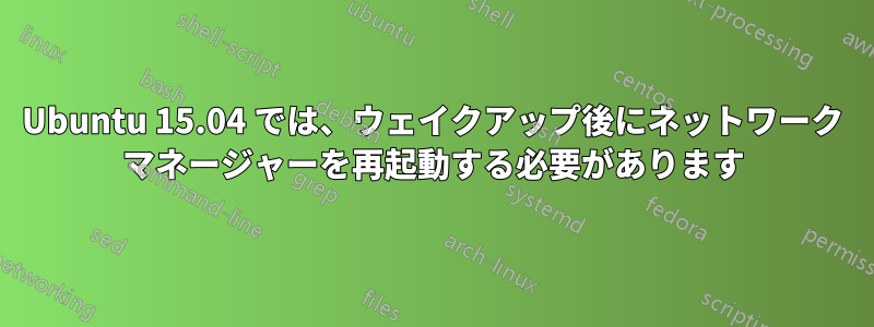 Ubuntu 15.04 では、ウェイクアップ後にネットワーク マネージャーを再起動する必要があります