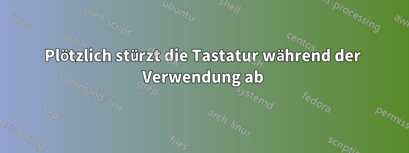 Plötzlich stürzt die Tastatur während der Verwendung ab