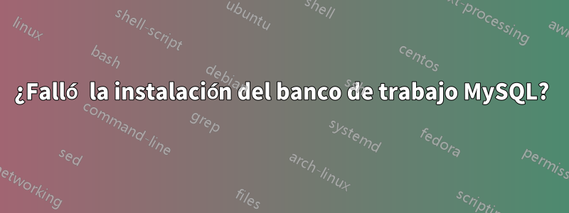 ¿Falló la instalación del banco de trabajo MySQL?