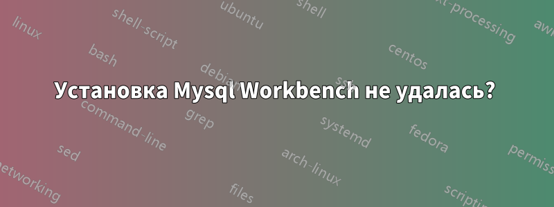 Установка Mysql Workbench не удалась?