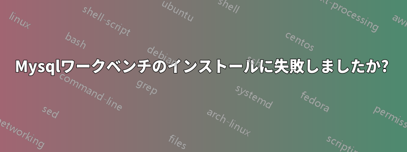 Mysqlワークベンチのインストールに失敗しましたか?