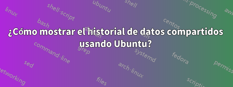 ¿Cómo mostrar el historial de datos compartidos usando Ubuntu?