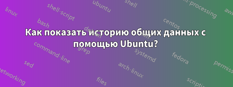 Как показать историю общих данных с помощью Ubuntu?