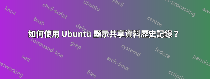 如何使用 Ubuntu 顯示共享資料歷史記錄？