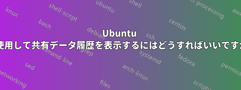 Ubuntu を使用して共有データ履歴を表示するにはどうすればいいですか?