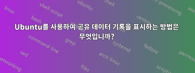 Ubuntu를 사용하여 공유 데이터 기록을 표시하는 방법은 무엇입니까?