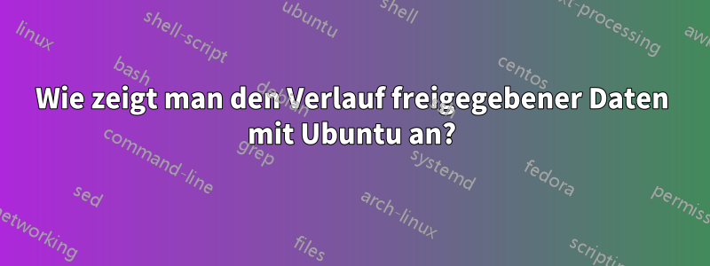 Wie zeigt man den Verlauf freigegebener Daten mit Ubuntu an?