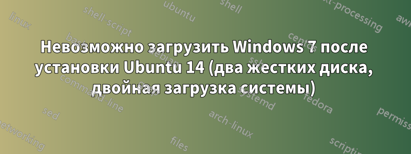 Невозможно загрузить Windows 7 после установки Ubuntu 14 (два жестких диска, двойная загрузка системы)