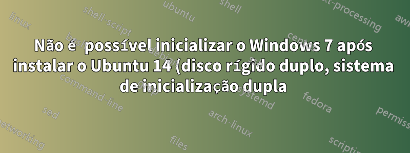 Não é possível inicializar o Windows 7 após instalar o Ubuntu 14 (disco rígido duplo, sistema de inicialização dupla)