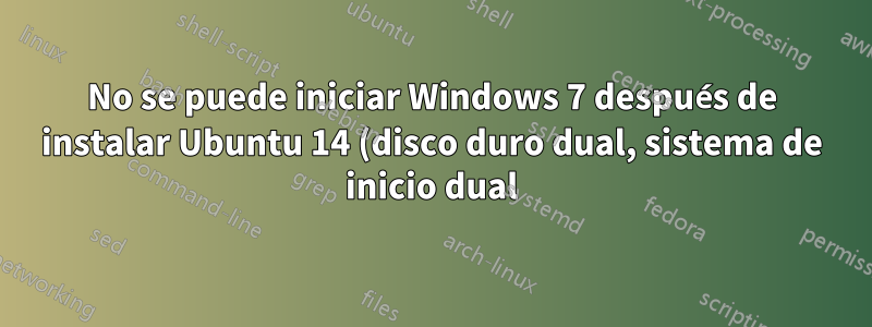 No se puede iniciar Windows 7 después de instalar Ubuntu 14 (disco duro dual, sistema de inicio dual)