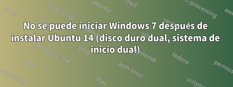 No se puede iniciar Windows 7 después de instalar Ubuntu 14 (disco duro dual, sistema de inicio dual)