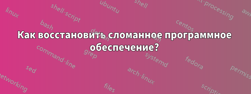 Как восстановить сломанное программное обеспечение?