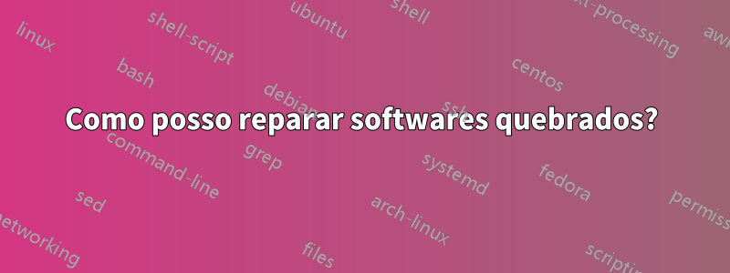 Como posso reparar softwares quebrados?