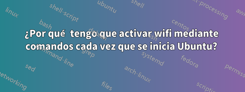 ¿Por qué tengo que activar wifi mediante comandos cada vez que se inicia Ubuntu?