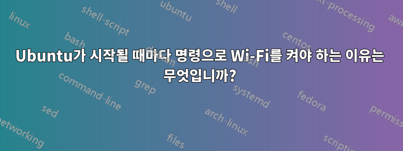 Ubuntu가 시작될 때마다 명령으로 Wi-Fi를 켜야 하는 이유는 무엇입니까?